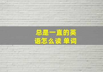 总是一直的英语怎么读 单词